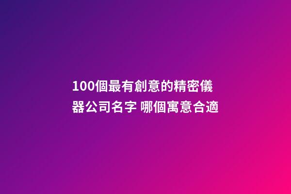 100個最有創意的精密儀器公司名字 哪個寓意合適-第1張-公司起名-玄機派